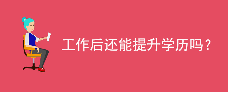 工作后還能提升學(xué)歷嗎？