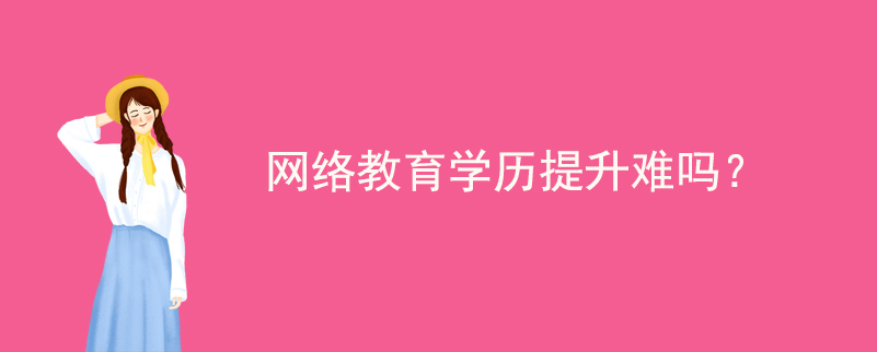 網絡教育學歷提升難嗎？
