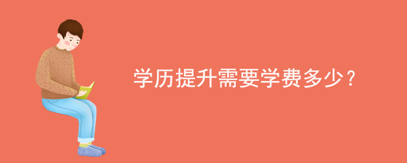 學(xué)歷提升需要學(xué)費多少?