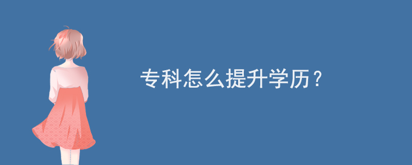 專(zhuān)科怎么提升學(xué)歷？