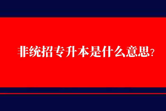 非統(tǒng)招專升本是什么意思？