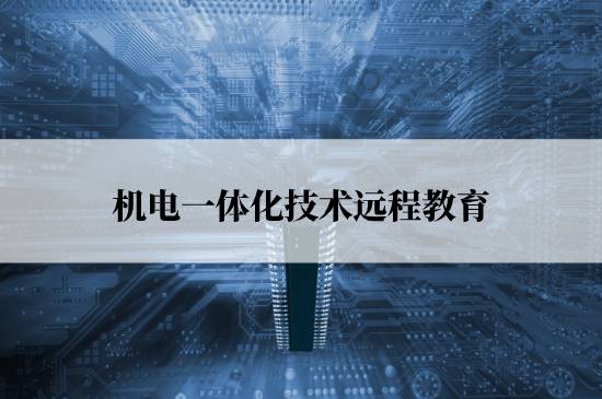 機(jī)電一體化技術(shù)遠(yuǎn)程教育學(xué)校哪個報名好？