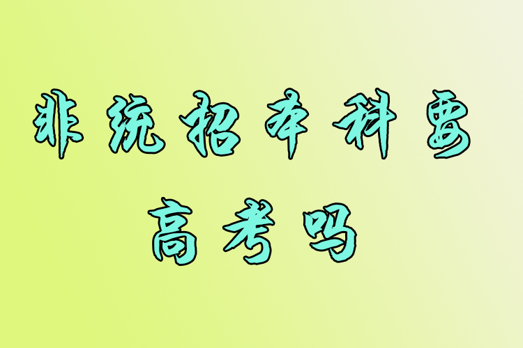 非統(tǒng)招本科要高考嗎？