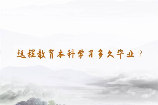 遠(yuǎn)程教育本科學(xué)習(xí)多久畢業(yè)？