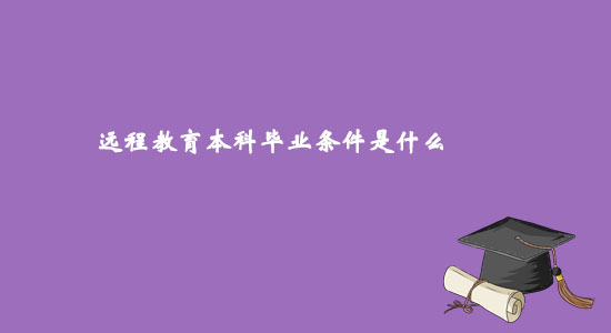 遠(yuǎn)程教育本科畢業(yè)條件是什么？