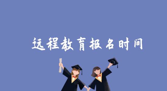 遠程教育報名時間是什么時候？