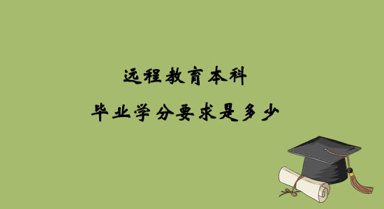 遠(yuǎn)程教育本科畢業(yè)學(xué)分要求是多少？