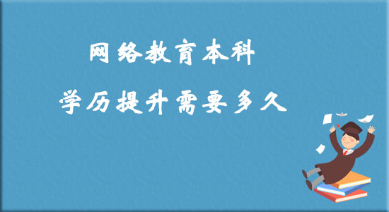 網(wǎng)絡(luò)教育本科學(xué)歷提升需要多久？