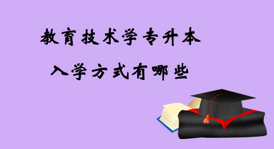 教育技術(shù)學(xué)專升本入學(xué)方式有哪些？