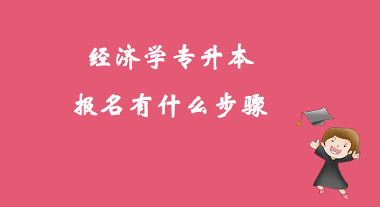 ?經(jīng)濟學專升本報名有什么步驟？