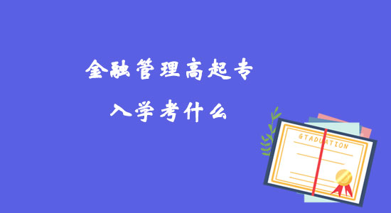 金融管理高起專入學(xué)考什么？