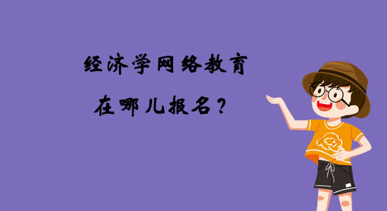 經(jīng)濟學網(wǎng)絡教育在哪兒報名？