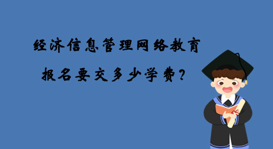 經(jīng)濟(jì)信息管理網(wǎng)絡(luò)教育報(bào)名要交多少學(xué)費(fèi)？