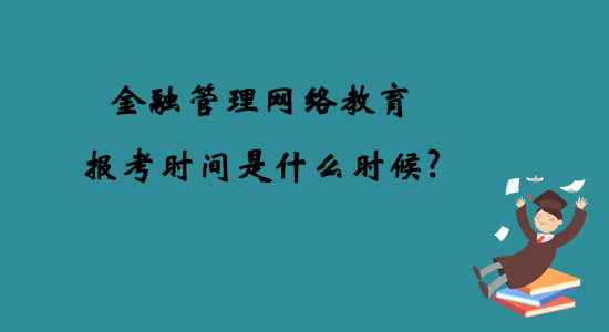 金融管理網絡教育報考時間是什么時候？
