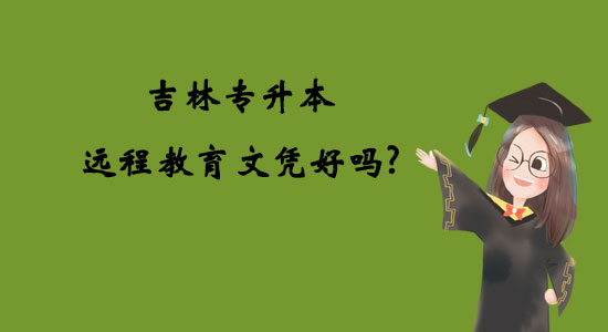 吉林專升本遠程教育文憑好嗎？