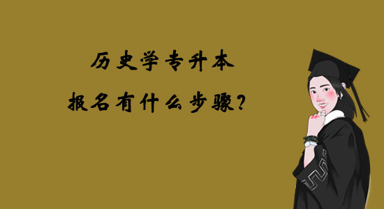 歷史學專升本報名有什么步驟？