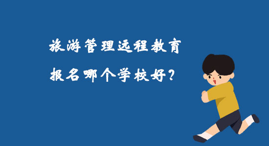 旅游管理遠(yuǎn)程教育報(bào)名哪個(gè)學(xué)校好？