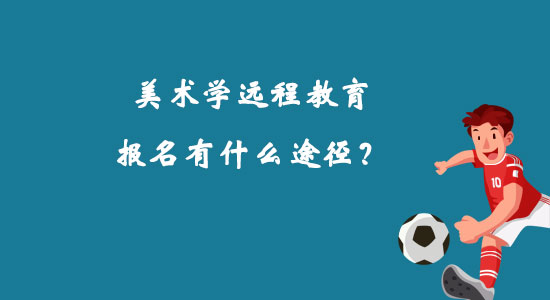 美術(shù)學(xué)遠(yuǎn)程教育報名有什么途徑？