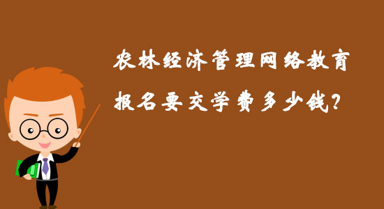 農(nóng)林經(jīng)濟管理網(wǎng)絡(luò)教育報名要交學(xué)費多少錢？