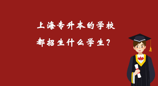 上海專升本的學(xué)校都招生什么學(xué)生？
