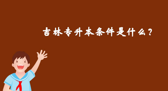 吉林專升本條件是什么？