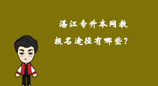 湛江專升本網(wǎng)教報名途徑有哪些？