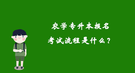 農(nóng)學專升本報名考試流程是什么？