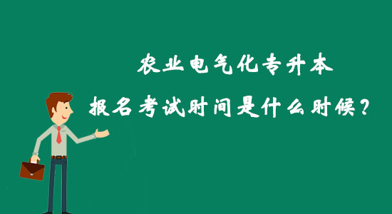 農(nóng)業(yè)電氣化專升本報名考試時間是什么時候？