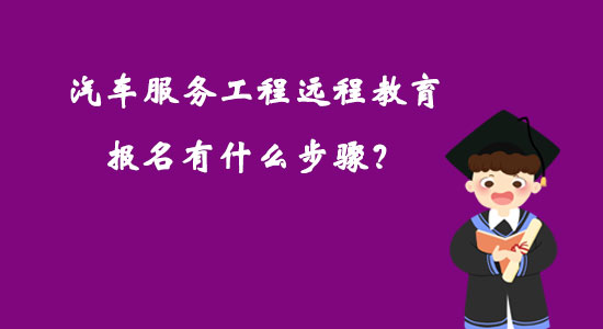 汽車服務(wù)工程遠(yuǎn)程教育報(bào)名有什么步驟？