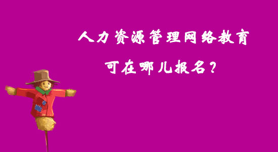 人力資源管理網(wǎng)絡(luò)教育可在哪兒報名？