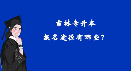 吉林專升本報(bào)名途徑有哪些？