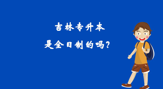 吉林專升本是全日制的嗎？