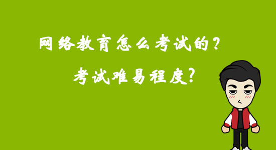 網(wǎng)絡(luò)教育怎么考試的？考試難易程度？