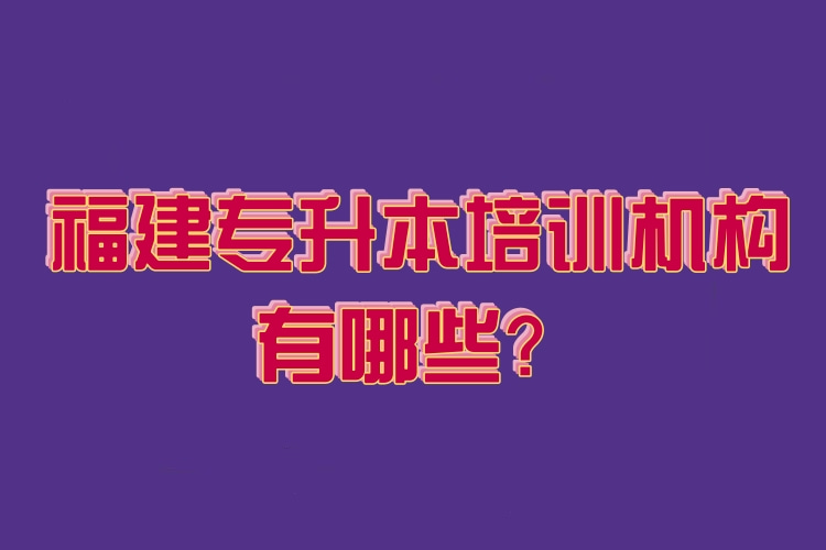 福建專(zhuān)升本培訓(xùn)機(jī)構(gòu)有哪些？