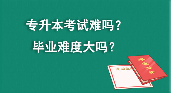 專升本考試難嗎？畢業(yè)難度大嗎？