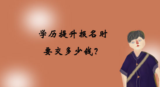 學(xué)歷提升報(bào)名時(shí)要交多少錢(qián)？