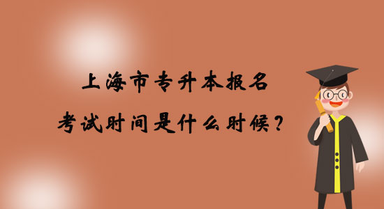 上海市專升本報(bào)名考試時(shí)間是什么時(shí)候？