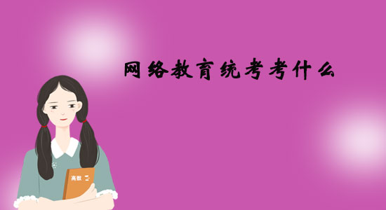 網(wǎng)絡(luò)教育統(tǒng)考考什么？