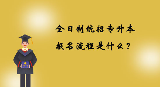 全日制統(tǒng)招專升本報名流程是什么？