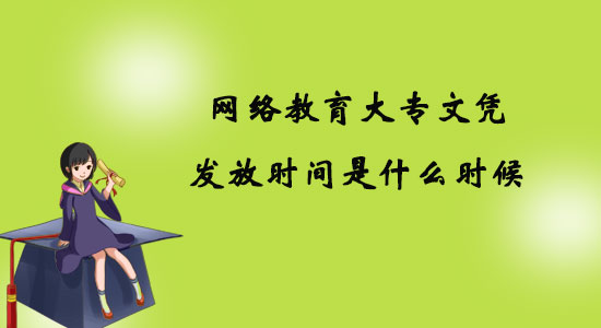 網(wǎng)絡(luò)教育大專文憑發(fā)放時(shí)間是什么時(shí)候？