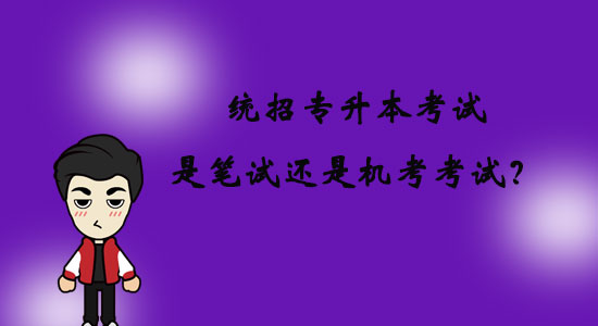 統(tǒng)招專升本考試是筆試還是機(jī)考考試？