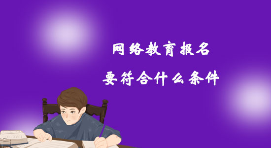 網(wǎng)絡教育報名要符合什么條件？