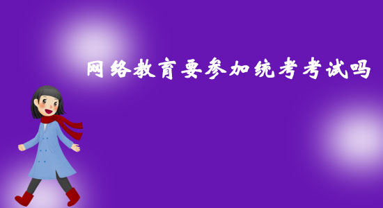 網(wǎng)絡(luò)教育要參加統(tǒng)考考試嗎？