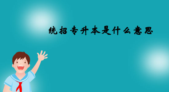 統招專升本是什么意思？