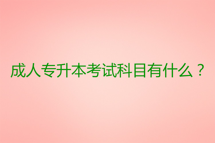 成人專升本考試科目有什么？