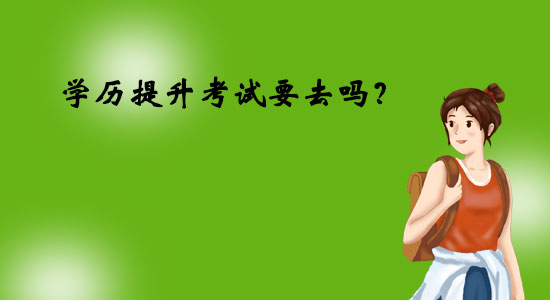 學(xué)歷提升考試要去嗎？