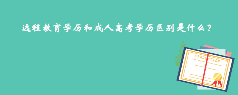 遠(yuǎn)程教育學(xué)歷和成人高考學(xué)歷區(qū)別是什么？
