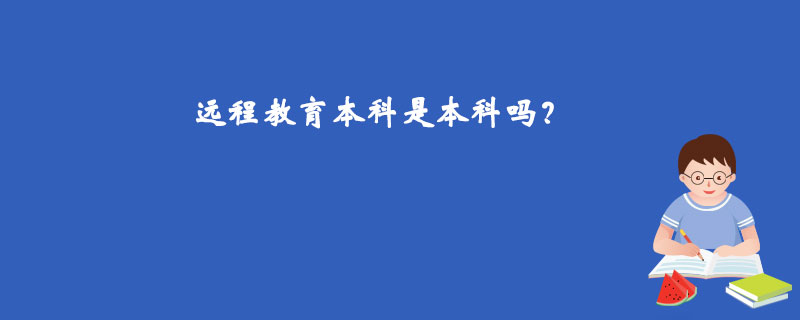 遠(yuǎn)程教育本科是本科嗎？
