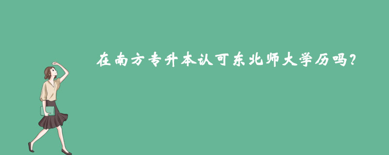 在南方專升本認(rèn)可東北師大學(xué)歷嗎？