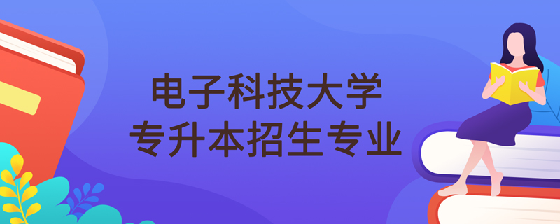 電子科技大學網(wǎng)絡(luò)教育專升本招生專業(yè)有哪些